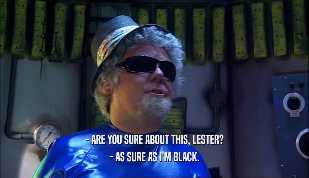 - ARE YOU SURE ABOUT THIS, LESTER? - AS SURE AS I'M BLACK. 