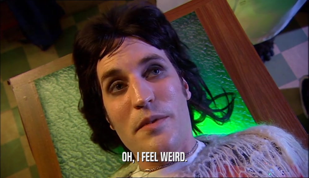 OH, I FEEL WEIRD.  