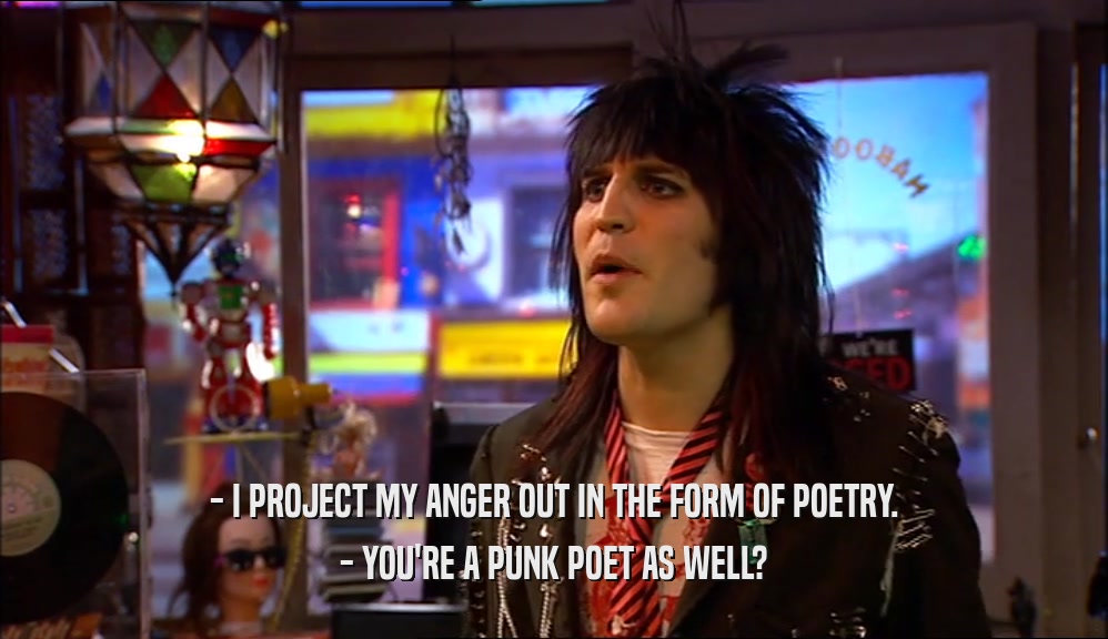 - I PROJECT MY ANGER OUT IN THE FORM OF POETRY. - YOU'RE A PUNK POET AS WELL? 
