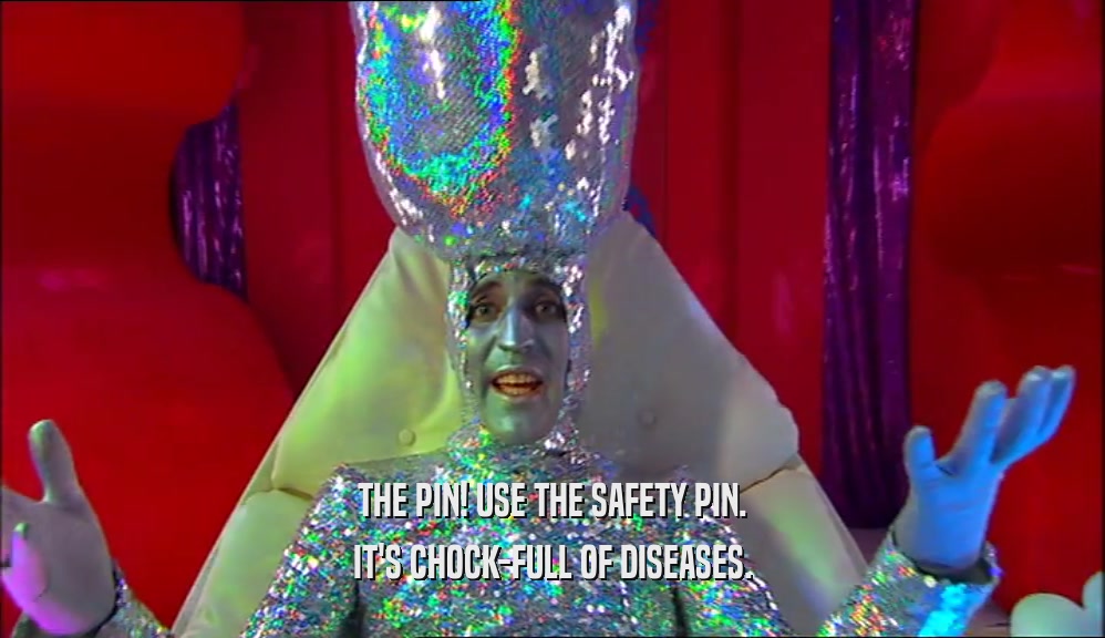 THE PIN! USE THE SAFETY PIN.
 IT'S CHOCK-FULL OF DISEASES.
 