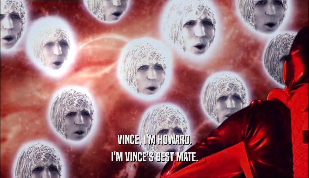 VINCE, I'M HOWARD. I'M VINCE'S BEST MATE. 