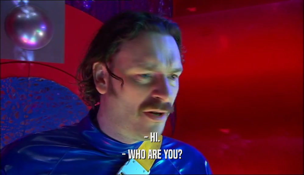 - HI. - WHO ARE YOU? 