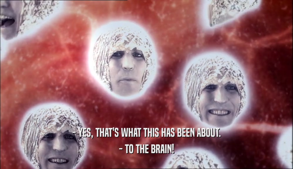 - YES, THAT'S WHAT THIS HAS BEEN ABOUT. - TO THE BRAIN! 
