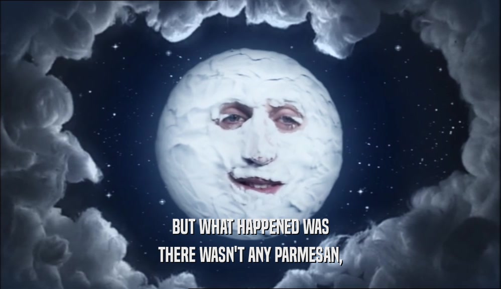 BUT WHAT HAPPENED WAS THERE WASN'T ANY PARMESAN, 