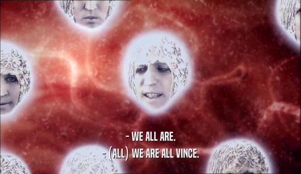 - WE ALL ARE.
 - (ALL) WE ARE ALL VINCE.
 