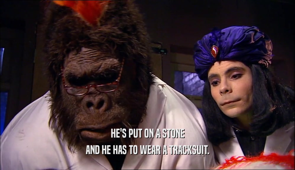 HE'S PUT ON A STONE AND HE HAS TO WEAR A TRACKSUIT. 