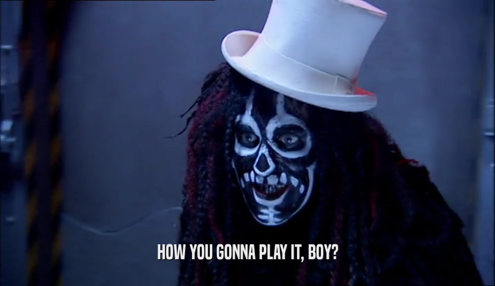 HOW YOU GONNA PLAY IT, BOY?  