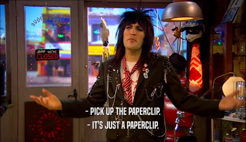 - PICK UP THE PAPERCLIP. - IT'S JUST A PAPERCLIP. 