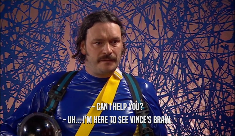 - CAN I HELP YOU?
 - UH... I'M HERE TO SEE VINCE'S BRAIN.
 