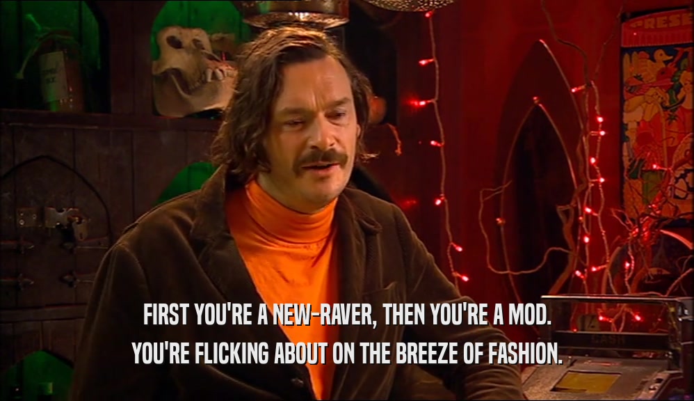 FIRST YOU'RE A NEW-RAVER, THEN YOU'RE A MOD. YOU'RE FLICKING ABOUT ON THE BREEZE OF FASHION. 