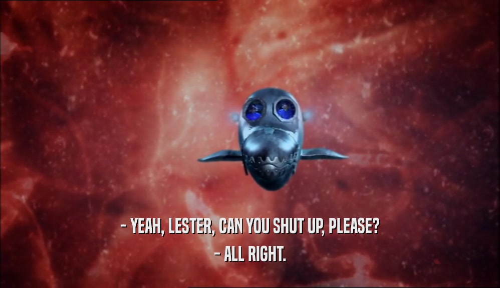 - YEAH, LESTER, CAN YOU SHUT UP, PLEASE? - ALL RIGHT. 