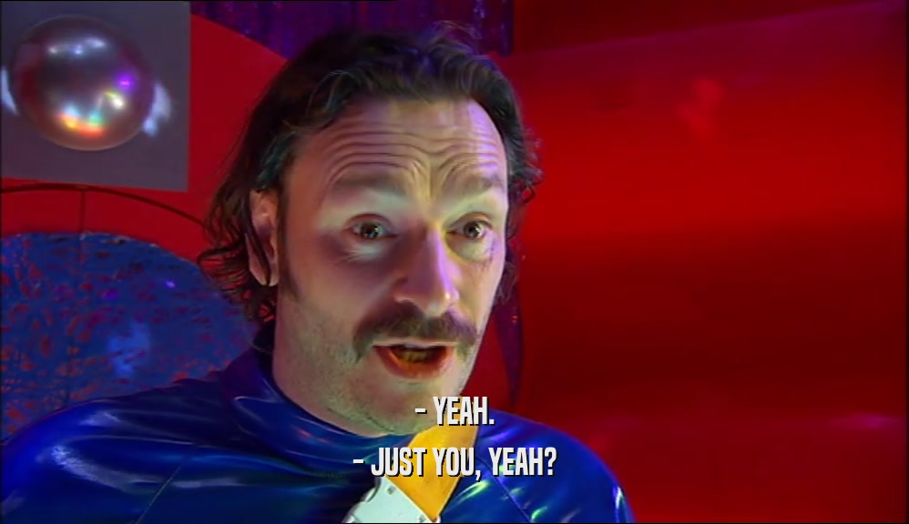 - YEAH. - JUST YOU, YEAH? 