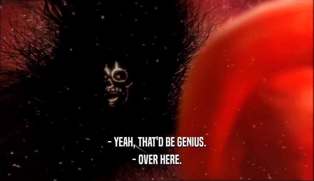 - YEAH, THAT'D BE GENIUS. - OVER HERE. 