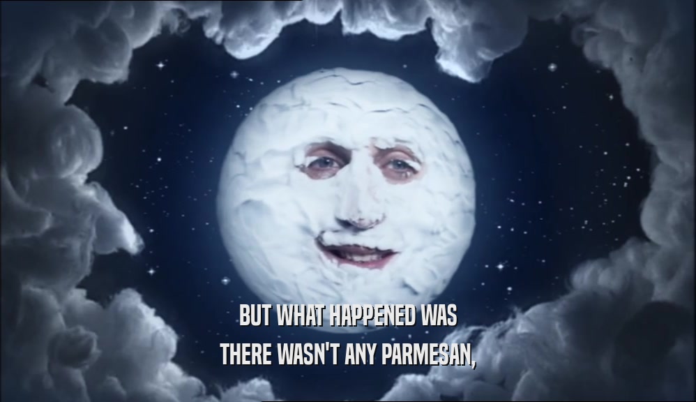 BUT WHAT HAPPENED WAS THERE WASN'T ANY PARMESAN, 