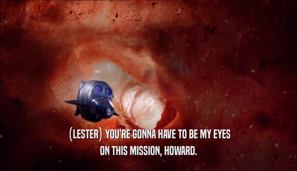 (LESTER) YOU'RE GONNA HAVE TO BE MY EYES ON THIS MISSION, HOWARD. 