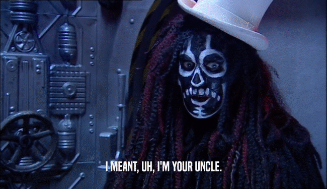 I MEANT, UH, I'M YOUR UNCLE.  