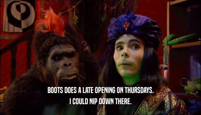 BOOTS DOES A LATE OPENING ON THURSDAYS.
 I COULD NIP DOWN THERE.
 