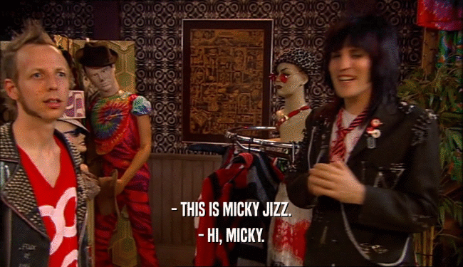 - THIS IS MICKY JIZZ.
 - HI, MICKY.
 