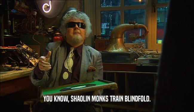 YOU KNOW, SHAOLIN MONKS TRAIN BLINDFOLD.  