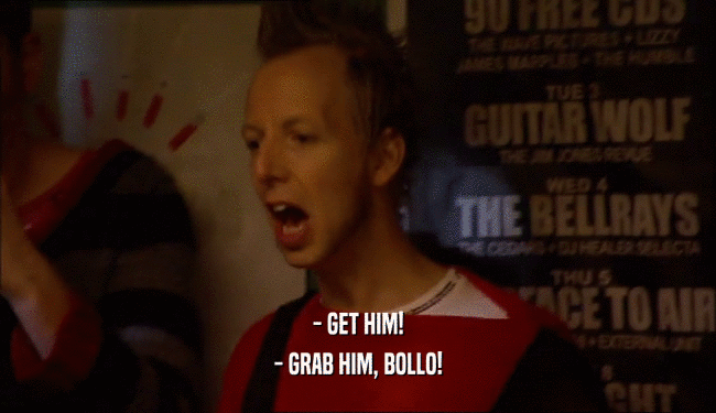 - GET HIM! - GRAB HIM, BOLLO! 