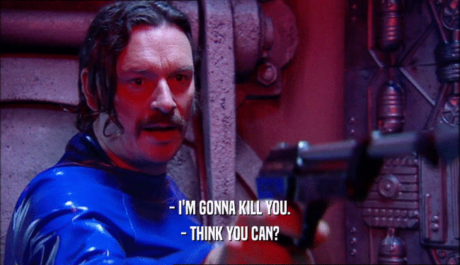- I'M GONNA KILL YOU. - THINK YOU CAN? 