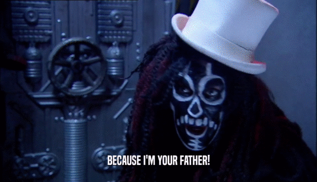 BECAUSE I'M YOUR FATHER!  
