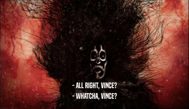 - ALL RIGHT, VINCE? - WHATCHA, VINCE? 