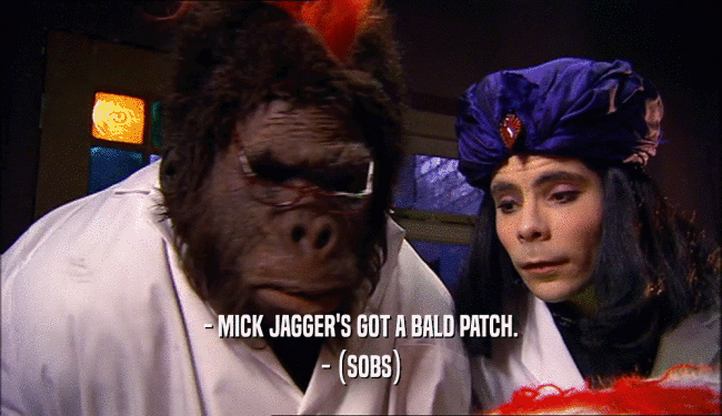 - MICK JAGGER'S GOT A BALD PATCH. - (SOBS) 