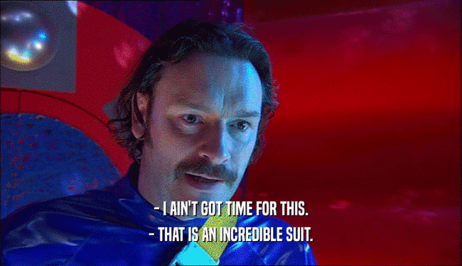 - I AIN'T GOT TIME FOR THIS. - THAT IS AN INCREDIBLE SUIT. 