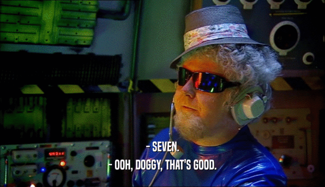 - SEVEN. - OOH, DOGGY, THAT'S GOOD. 