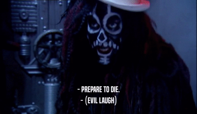 - PREPARE TO DIE. - (EVIL LAUGH) 