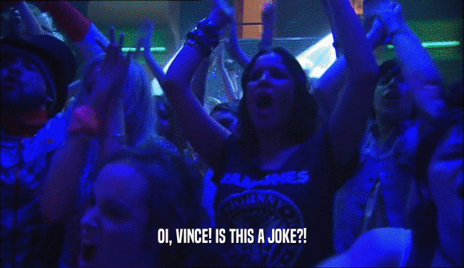 OI, VINCE! IS THIS A JOKE?!  