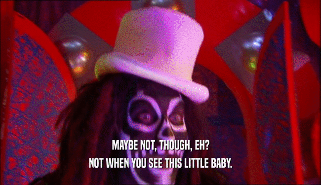 MAYBE NOT, THOUGH, EH? NOT WHEN YOU SEE THIS LITTLE BABY. 