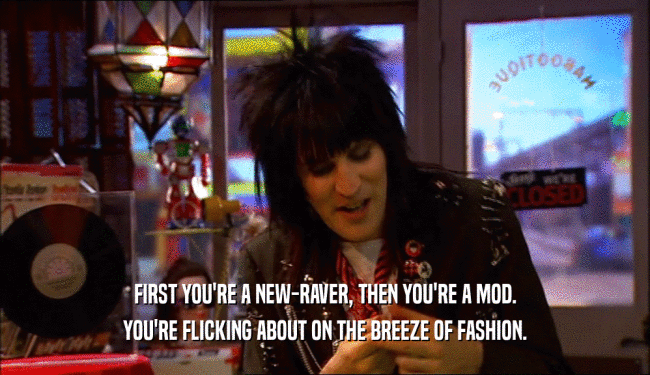 FIRST YOU'RE A NEW-RAVER, THEN YOU'RE A MOD. YOU'RE FLICKING ABOUT ON THE BREEZE OF FASHION. 