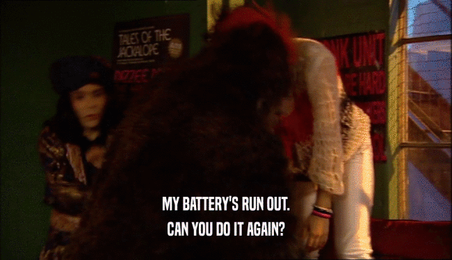 MY BATTERY'S RUN OUT. CAN YOU DO IT AGAIN? 