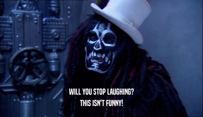 WILL YOU STOP LAUGHING? THIS ISN'T FUNNY! 