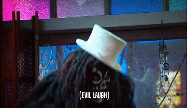 (EVIL LAUGH)  