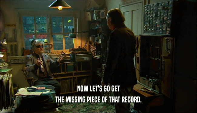 NOW LET'S GO GET THE MISSING PIECE OF THAT RECORD. 