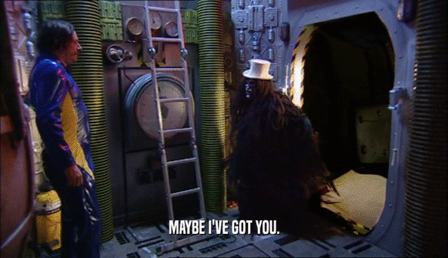 MAYBE I'VE GOT YOU.  