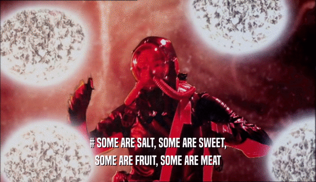 # SOME ARE SALT, SOME ARE SWEET, SOME ARE FRUIT, SOME ARE MEAT 
