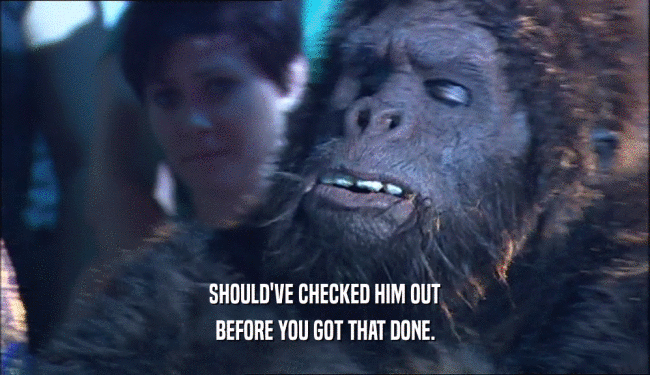 SHOULD'VE CHECKED HIM OUT BEFORE YOU GOT THAT DONE. 