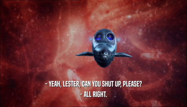 - YEAH, LESTER, CAN YOU SHUT UP, PLEASE? - ALL RIGHT. 