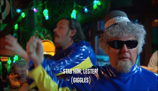 - STAB HIM, LESTER! - (GIGGLES) 