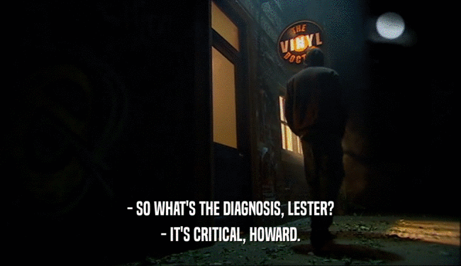 - SO WHAT'S THE DIAGNOSIS, LESTER?
 - IT'S CRITICAL, HOWARD.
 