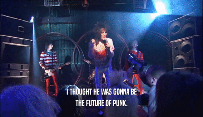 I THOUGHT HE WAS GONNA BE THE FUTURE OF PUNK. 
