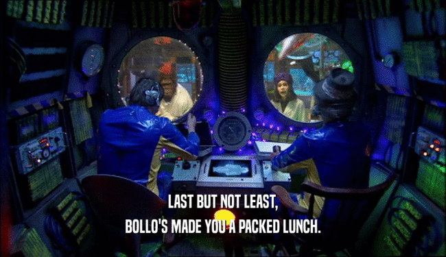LAST BUT NOT LEAST,
 BOLLO'S MADE YOU A PACKED LUNCH.
 