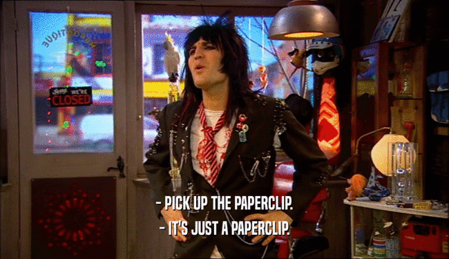 - PICK UP THE PAPERCLIP. - IT'S JUST A PAPERCLIP. 