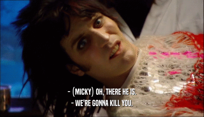 - (MICKY) OH, THERE HE IS. - WE'RE GONNA KILL YOU. 