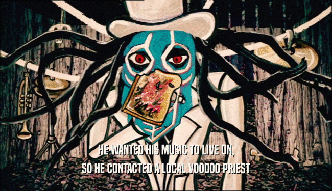 HE WANTED HIS MUSIC TO LIVE ON, SO HE CONTACTED A LOCAL VOODOO PRIEST 