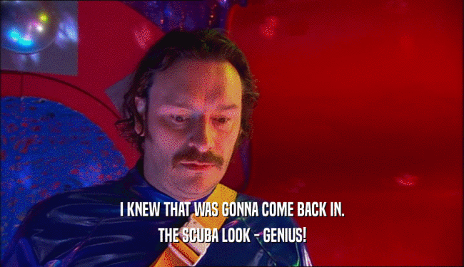 I KNEW THAT WAS GONNA COME BACK IN. THE SCUBA LOOK - GENIUS! 